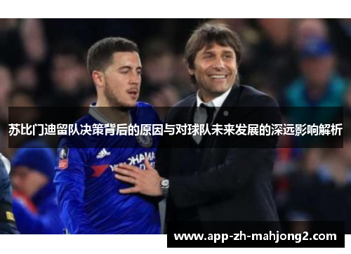 苏比门迪留队决策背后的原因与对球队未来发展的深远影响解析 苏比门迪留队决策背后的原因与对球队未来发展的深远影响解析