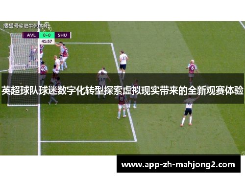 英超球队球迷数字化转型探索虚拟现实带来的全新观赛体验