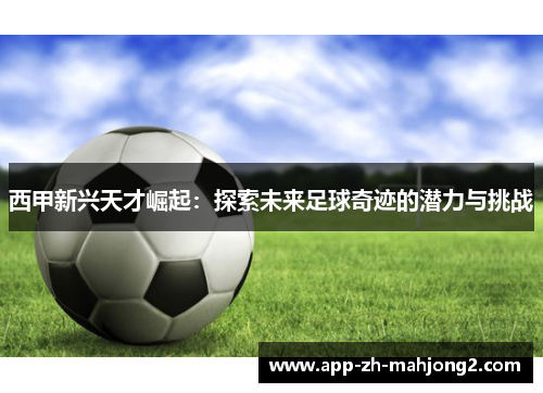 西甲新兴天才崛起：探索未来足球奇迹的潜力与挑战
