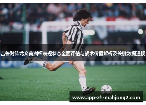 吉鲁对阵尤文美洲杯表现状态全面评估与战术价值解析及关键数据透视