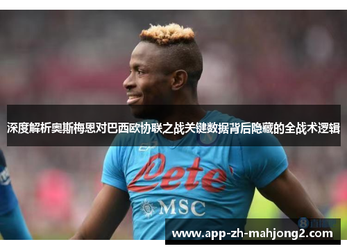 深度解析奥斯梅恩对巴西欧协联之战关键数据背后隐藏的全战术逻辑 深度解析奥斯梅恩对巴西欧协联之战关键数据背后隐藏的全战术逻辑
