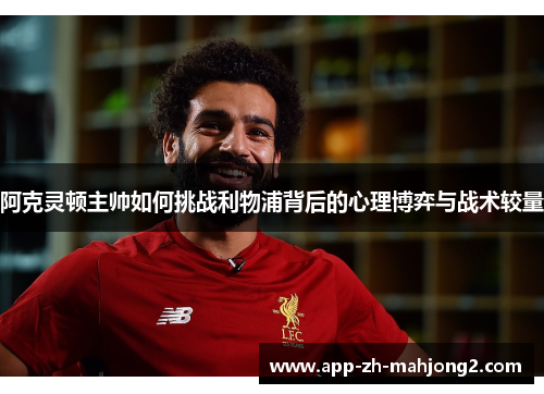 阿克灵顿主帅如何挑战利物浦背后的心理博弈与战术较量