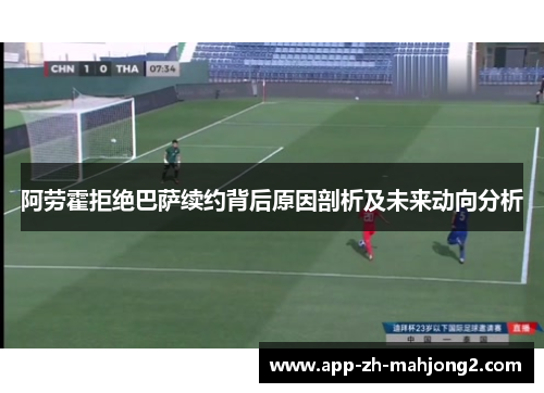 阿劳霍拒绝巴萨续约背后原因剖析及未来动向分析