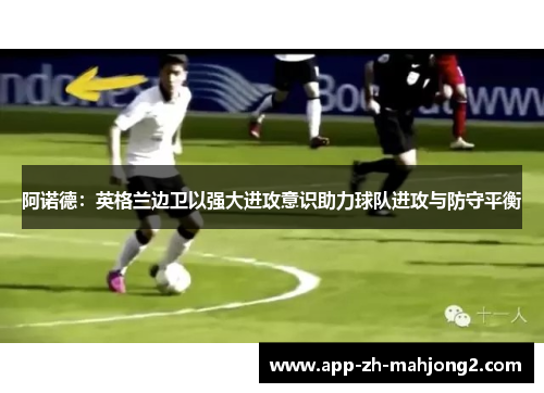 阿诺德：英格兰边卫以强大进攻意识助力球队进攻与防守平衡