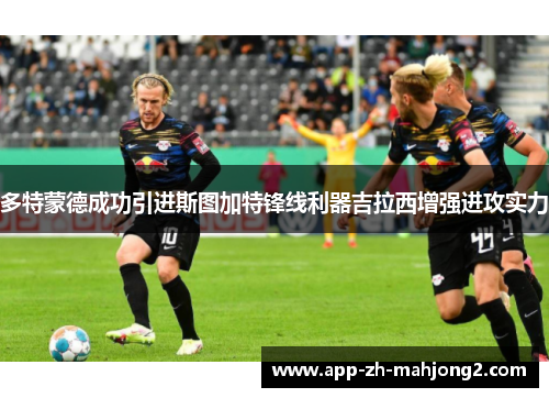 多特蒙德成功引进斯图加特锋线利器吉拉西增强进攻实力