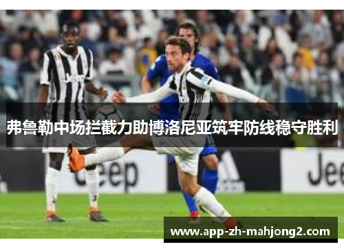 弗鲁勒中场拦截力助博洛尼亚筑牢防线稳守胜利