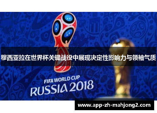 穆西亚拉在世界杯关键战役中展现决定性影响力与领袖气质