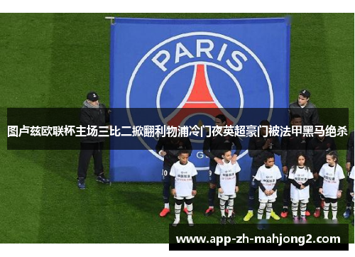 图卢兹欧联杯主场三比二掀翻利物浦冷门夜英超豪门被法甲黑马绝杀