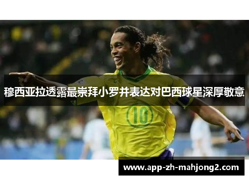 穆西亚拉透露最崇拜小罗并表达对巴西球星深厚敬意 穆西亚拉透露最崇拜小罗并表达对巴西球星深厚敬意