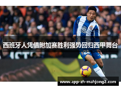 西班牙人凭借附加赛胜利强势回归西甲舞台 西班牙人凭借附加赛胜利强势回归西甲舞台