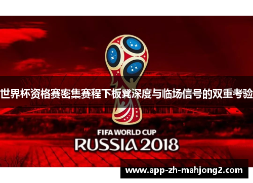 世界杯资格赛密集赛程下板凳深度与临场信号的双重考验 世界杯资格赛密集赛程下板凳深度与临场信号的双重考验