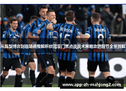 从阵型博弈到临场调整解析欧冠豪门焦点战战术策略攻防细节全景拆解 从阵型博弈到临场调整解析欧冠豪门焦点战战术策略攻防细节全景拆解