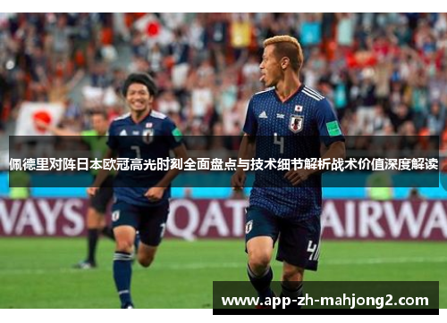 佩德里对阵日本欧冠高光时刻全面盘点与技术细节解析战术价值深度解读 佩德里对阵日本欧冠高光时刻全面盘点与技术细节解析战术价值深度解读