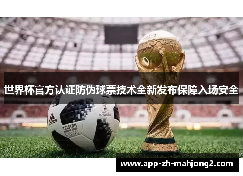 世界杯官方认证防伪球票技术全新发布保障入场安全