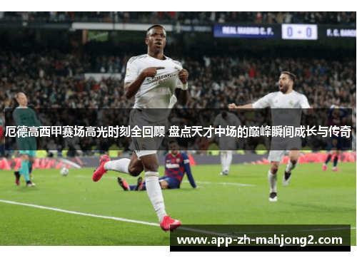 厄德高西甲赛场高光时刻全回顾 盘点天才中场的巅峰瞬间成长与传奇 厄德高西甲赛场高光时刻全回顾 盘点天才中场的巅峰瞬间成长与传奇