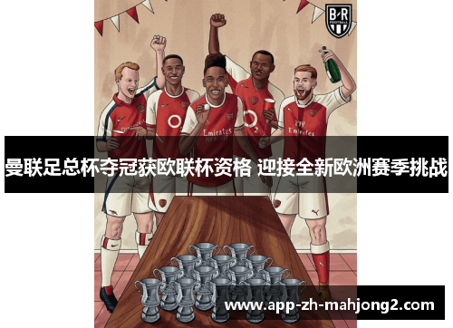曼联足总杯夺冠获欧联杯资格 迎接全新欧洲赛季挑战