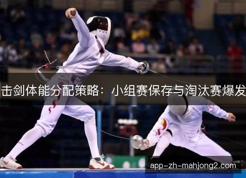 击剑体能分配策略：小组赛保存与淘汰赛爆发